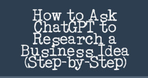 How to Ask ChatGPT to Research a Business Idea (Step-by-Step)