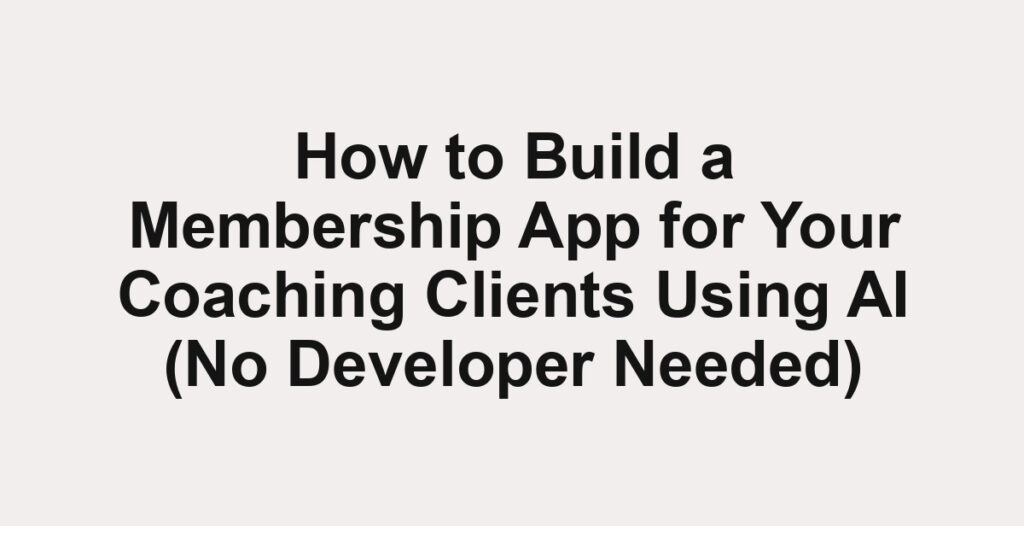 How to Build a Membership App for Your Coaching Clients Using AI (No Developer Needed)