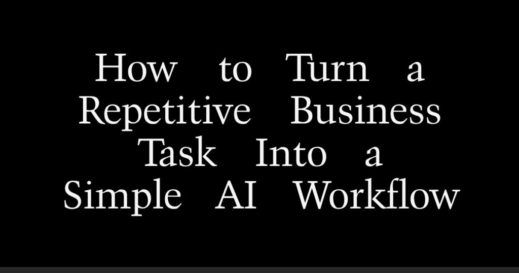 How to Turn a Repetitive Business Task Into a Simple AI Workflow