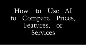 How to Use AI to Compare Prices, Features, or Services
